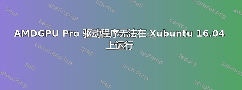 AMDGPU Pro 驱动程序无法在 Xubuntu 16.04 上运行