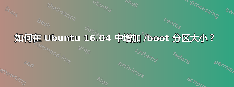 如何在 Ubuntu 16.04 中增加 /boot 分区大小？