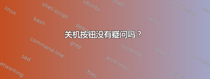 关机按钮没有疑问吗？