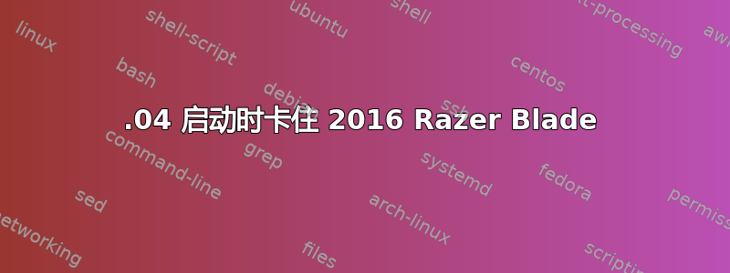 16.04 启动时卡住 2016 Razer Blade