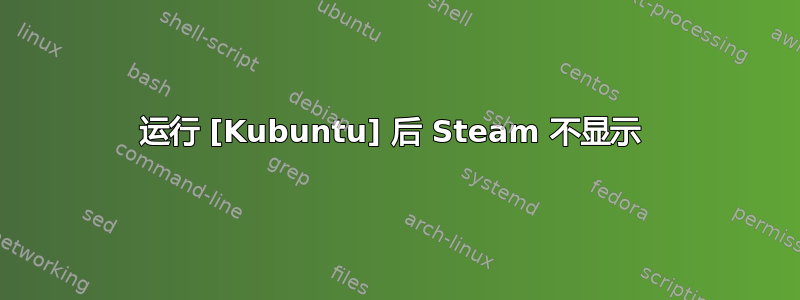 运行 [Kubuntu] 后 Steam 不显示 