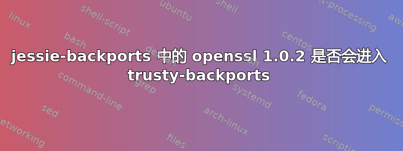 jessie-backports 中的 openssl 1.0.2 是否会进入 trusty-backports