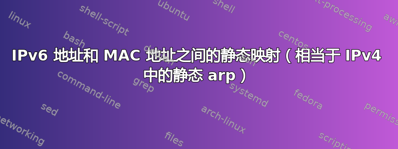 IPv6 地址和 MAC 地址之间的静态映射（相当于 IPv4 中的静态 arp）