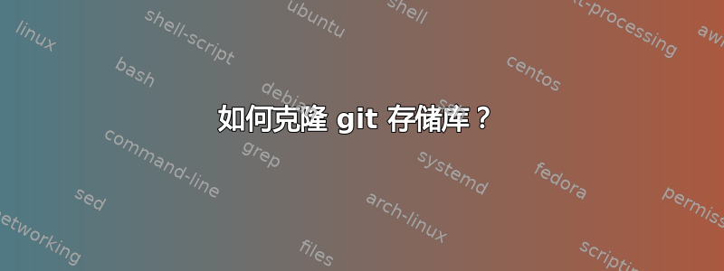 如何克隆 git 存储库？