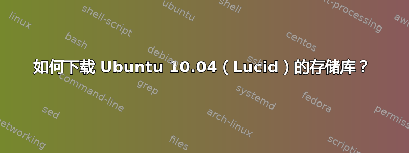 如何下载 Ubuntu 10.04（Lucid）的存储库？