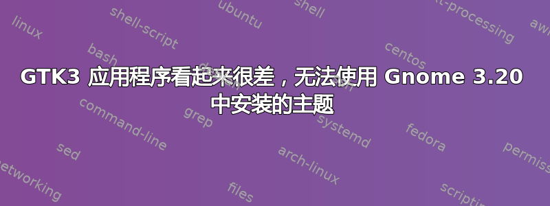 GTK3 应用程序看起来很差，无法使用 Gnome 3.20 中安装的主题