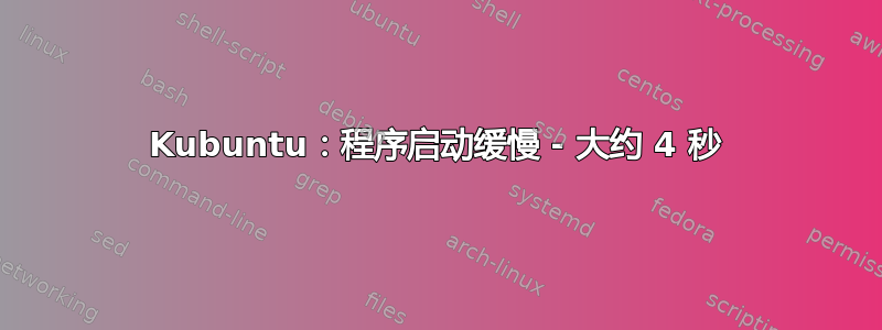 Kubuntu：程序启动缓慢 - 大约 4 秒