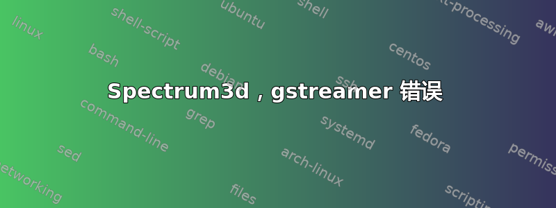 Spectrum3d，gstreamer 错误