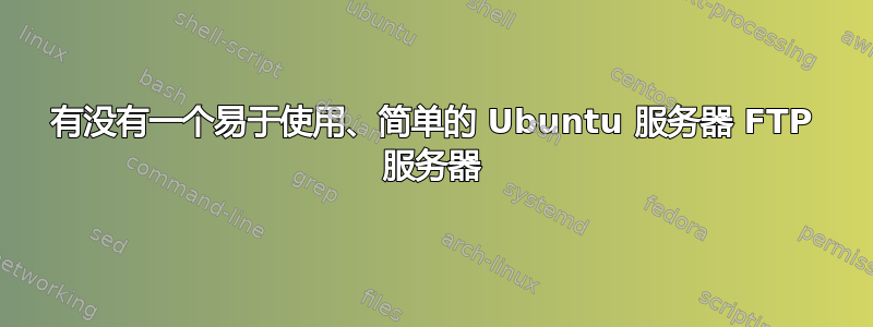 有没有一个易于使用、简单的 Ubuntu 服务器 FTP 服务器