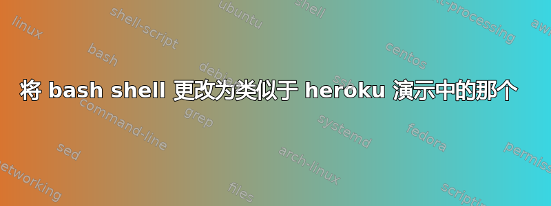 将 bash shell 更改为类似于 heroku 演示中的那个 