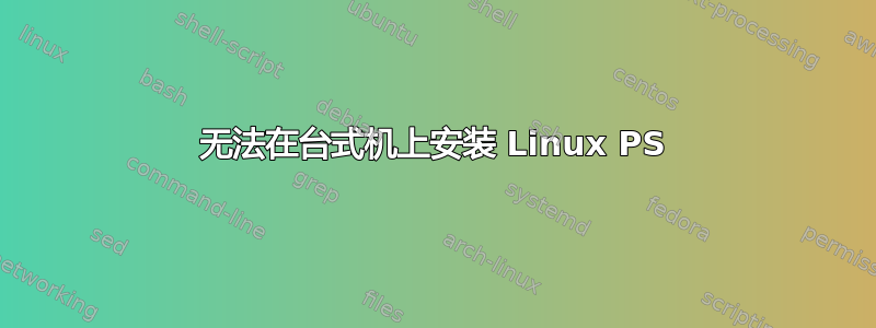 无法在台式机上安装 Linux PS