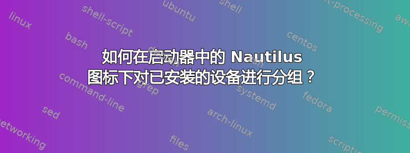 如何在启动器中的 Nautilus 图标下对已安装的设备进行分组？