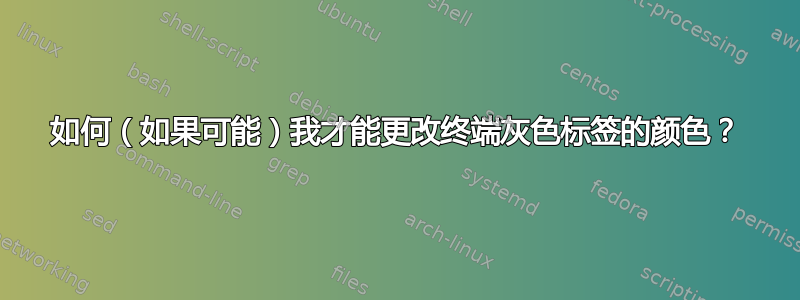 如何（如果可能）我才能更改终端灰色标签的颜色？