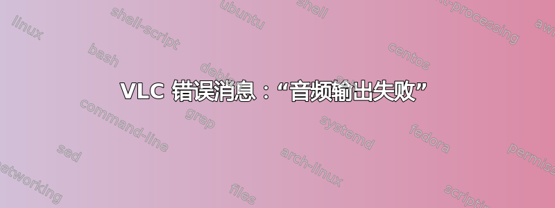 VLC 错误消息：“音频输出失败”