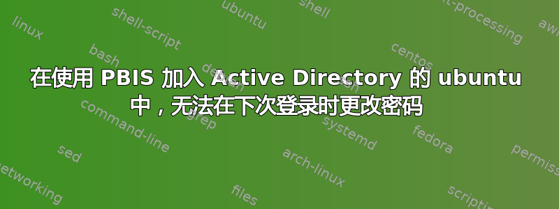 在使用 PBIS 加入 Active Directory 的 ubuntu 中，无法在下次登录时更改密码