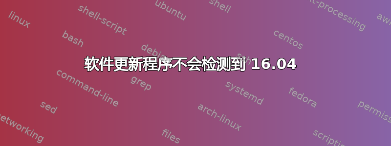 软件更新程序不会检测到 16.04 