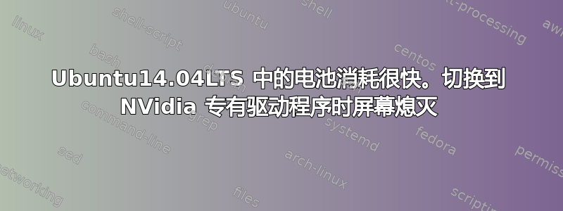 Ubuntu14.04LTS 中的电池消耗很快。切换到 NVidia 专有驱动程序时屏幕熄灭