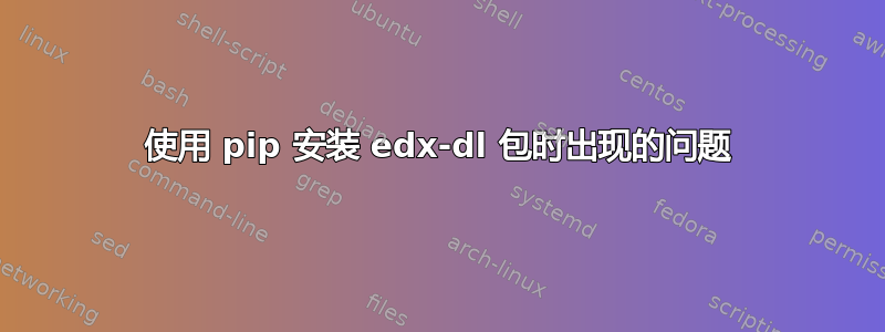 使用 pip 安装 edx-dl 包时出现的问题