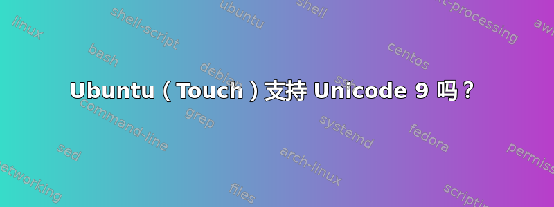 Ubuntu（Touch）支持 Unicode 9 吗？