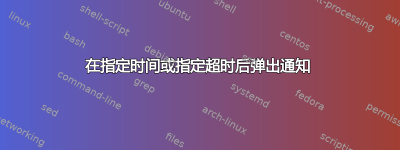 在指定时间或指定超时后弹出通知