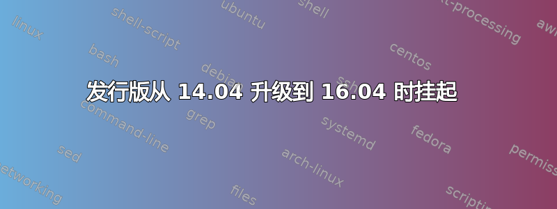 发行版从 14.04 升级到 16.04 时挂起 