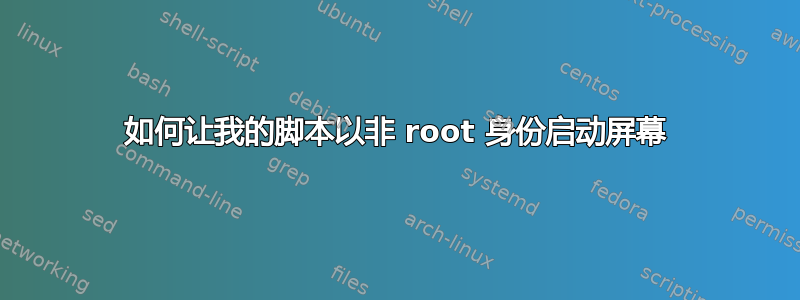 如何让我的脚本以非 root 身份启动屏幕