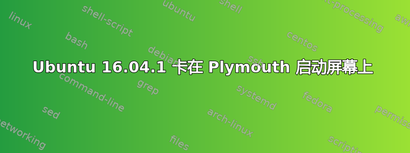 Ubuntu 16.04.1 卡在 Plymouth 启动屏幕上