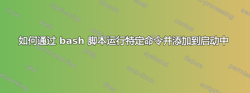 如何通过 bash 脚本运行特定命令并添加到启动中