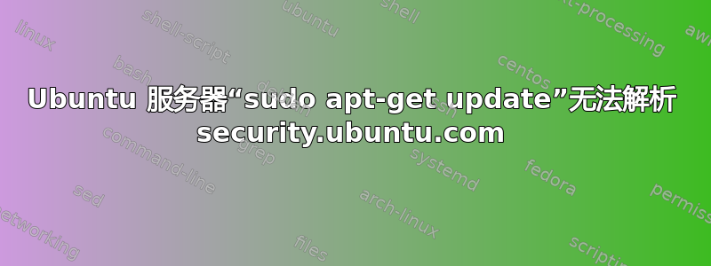 Ubuntu 服务器“sudo apt-get update”无法解析 security.ubuntu.com