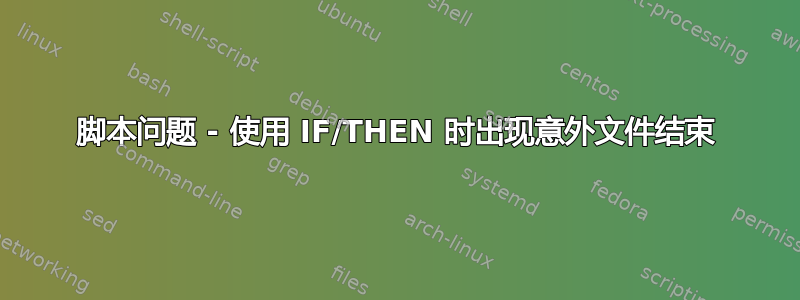 脚本问题 - 使用 IF/THEN 时出现意外文件结束