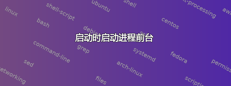 启动时启动进程前台