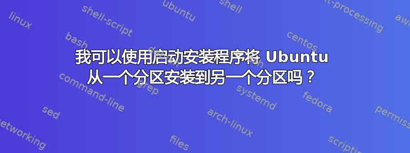 我可以使用启动安装程序将 Ubuntu 从一个分区安装到另一个分区吗？