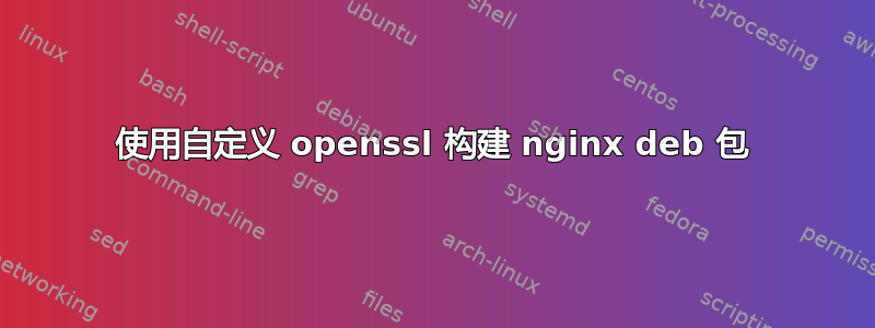 使用自定义 openssl 构建 nginx deb 包