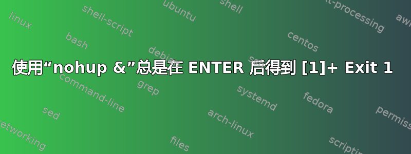 使用“nohup &”总是在 ENTER 后得到 [1]+ Exit 1