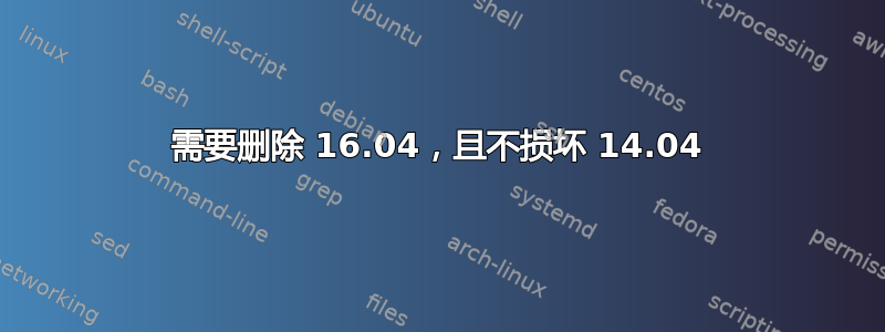 需要删除 16.04，且不损坏 14.04