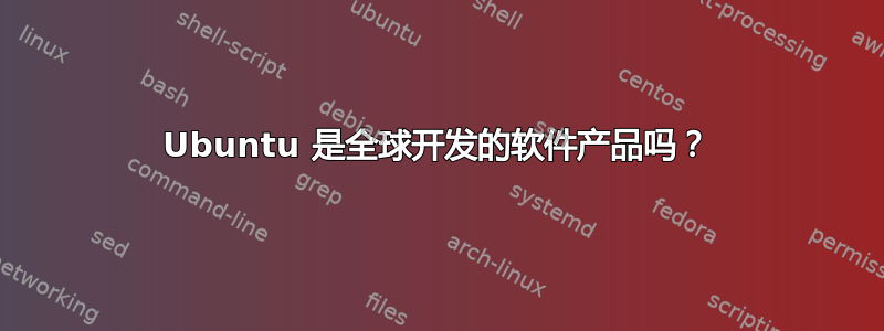 Ubuntu 是全球开发的软件产品吗？