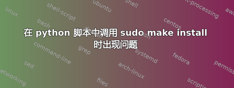 在 python 脚本中调用 sudo make install 时出现问题