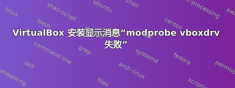 VirtualBox 安装显示消息“modprobe vboxdrv 失败”