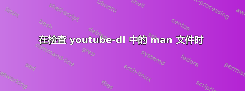 在检查 youtube-dl 中的 man 文件时