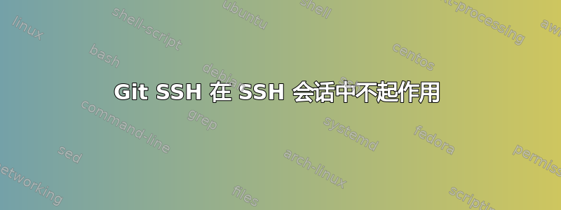 Git SSH 在 SSH 会话中不起作用