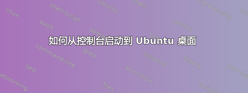 如何从控制台启动到 Ubuntu 桌面