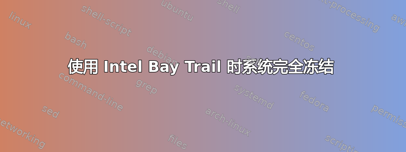 使用 Intel Bay Trail 时系统完全冻结