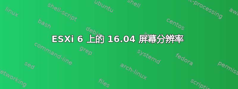 ESXi 6 上的 16.04 屏幕分辨率