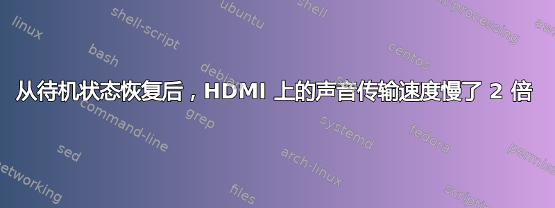 从待机状态恢复后，HDMI 上的声音传输速度慢了 2 倍