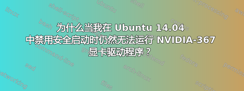 为什么当我在 Ubuntu 14.04 中禁用安全启动时仍然无法运行 NVIDIA-367 显卡驱动程序？