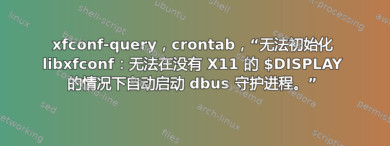 xfconf-query，crontab，“无法初始化 libxfconf：无法在没有 X11 的 $DISPLAY 的情况下自动启动 dbus 守护进程。”