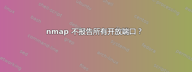 nmap 不报告所有开放端口？