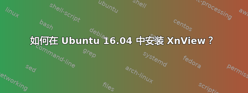 如何在 Ubuntu 16.04 中安装 XnView？