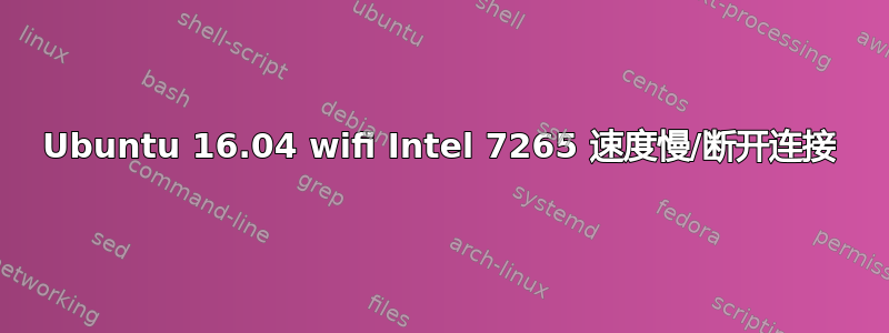 Ubuntu 16.04 wifi Intel 7265 速度慢/断开连接