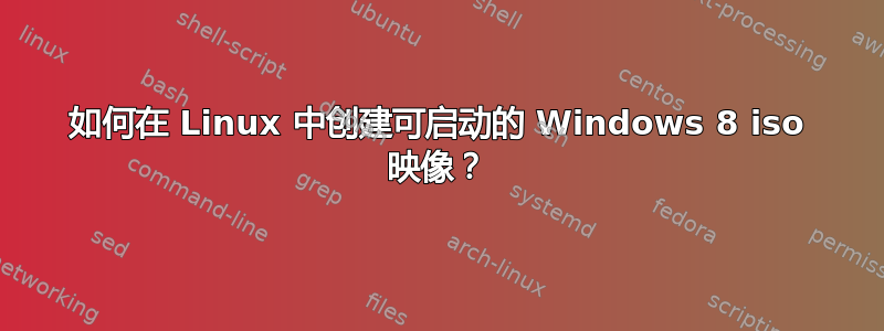 如何在 Linux 中创建可启动的 Windows 8 iso 映像？